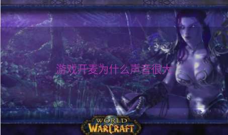 游戏开麦为什么声音很大