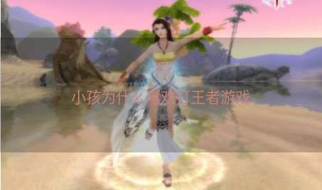 小孩为什么喜欢打王者游戏