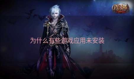 为什么有些游戏应用未安装