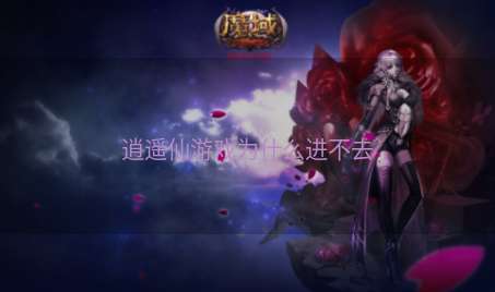 逍遥仙游戏为什么进不去